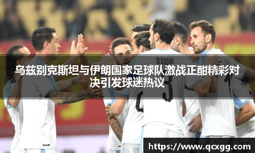乌兹别克斯坦与伊朗国家足球队激战正酣精彩对决引发球迷热议