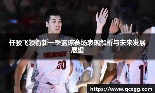 任骏飞领衔新一季篮球赛场表现解析与未来发展展望