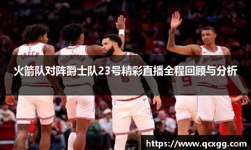 火箭队对阵爵士队23号精彩直播全程回顾与分析