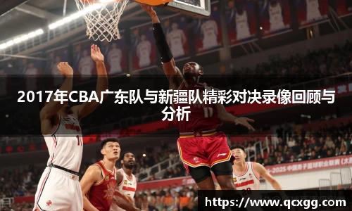 2017年CBA广东队与新疆队精彩对决录像回顾与分析
