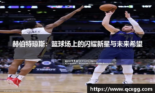 赫伯特琼斯：篮球场上的闪耀新星与未来希望