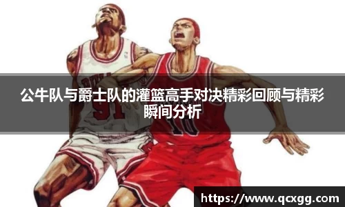 公牛队与爵士队的灌篮高手对决精彩回顾与精彩瞬间分析