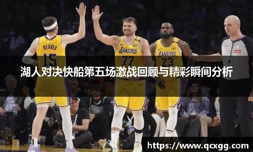 湖人对决快船第五场激战回顾与精彩瞬间分析