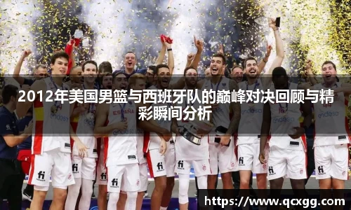 2012年美国男篮与西班牙队的巅峰对决回顾与精彩瞬间分析