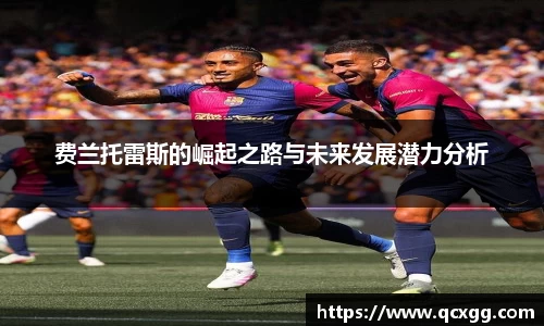 费兰托雷斯的崛起之路与未来发展潜力分析