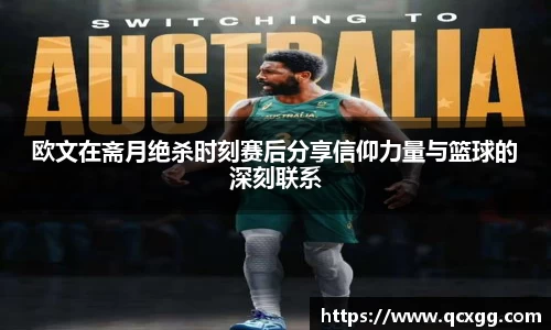 欧文在斋月绝杀时刻赛后分享信仰力量与篮球的深刻联系