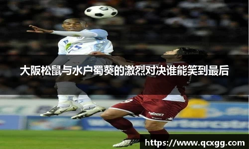 大阪松鼠与水户蜀葵的激烈对决谁能笑到最后