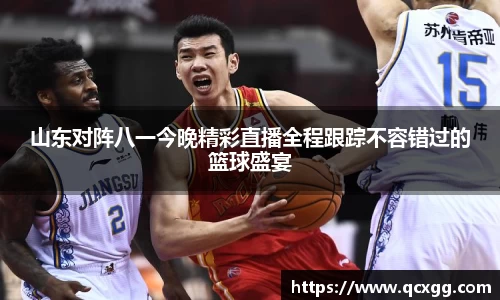 山东对阵八一今晚精彩直播全程跟踪不容错过的篮球盛宴