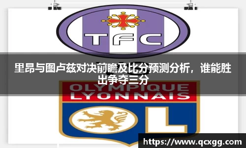 里昂与图卢兹对决前瞻及比分预测分析，谁能胜出争夺三分