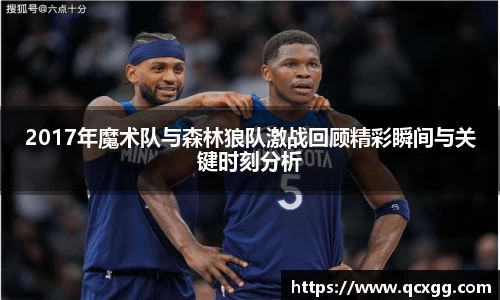 2017年魔术队与森林狼队激战回顾精彩瞬间与关键时刻分析