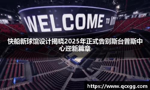快船新球馆设计揭晓2025年正式告别斯台普斯中心迎新篇章