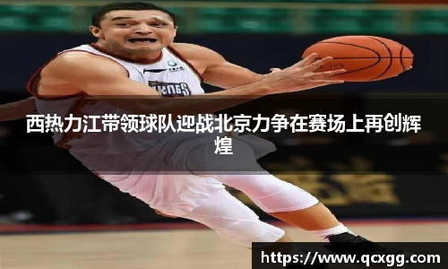 西热力江带领球队迎战北京力争在赛场上再创辉煌