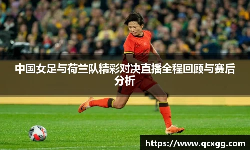 中国女足与荷兰队精彩对决直播全程回顾与赛后分析