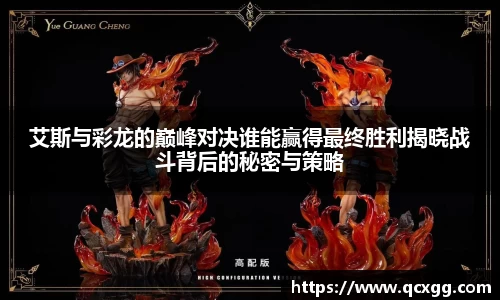 艾斯与彩龙的巅峰对决谁能赢得最终胜利揭晓战斗背后的秘密与策略