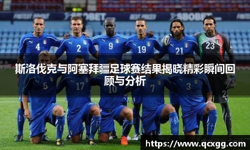 斯洛伐克与阿塞拜疆足球赛结果揭晓精彩瞬间回顾与分析