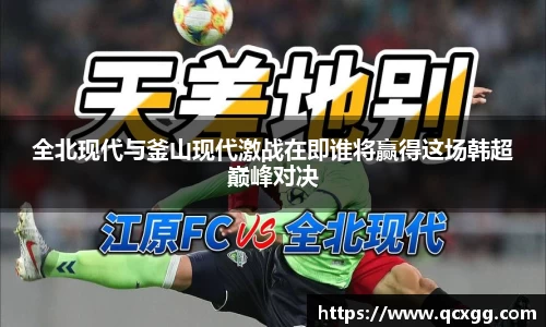 全北现代与釜山现代激战在即谁将赢得这场韩超巅峰对决