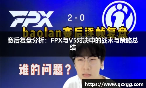 赛后复盘分析：FPX与V5对决中的战术与策略总结